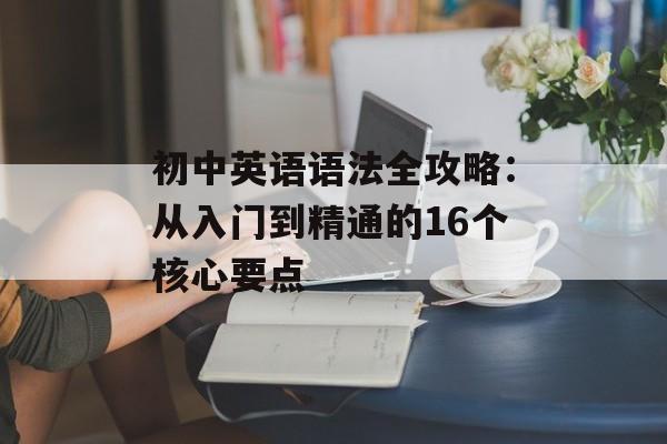 初中英语语法全攻略：从入门到精通的16个核心要点-第1张图片-