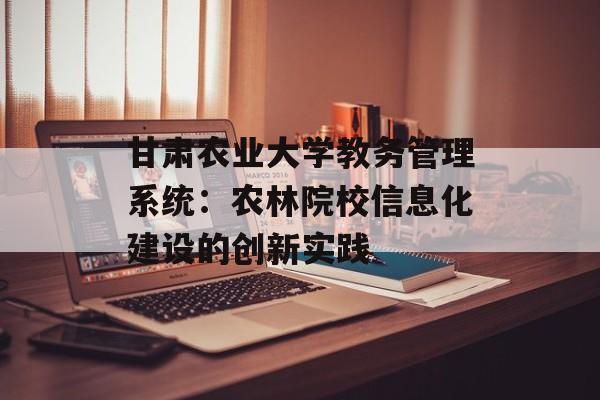 甘肃农业大学教务管理系统:农林院校信息化建设的创新实践-第1张图片- 甘肃农业大学教务管理系统:农林院校信息化建设的创新实践-第1张图片-