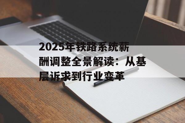 2025年铁路系统薪酬调整全景解读：从基层诉求到行业变革-第1张图片-