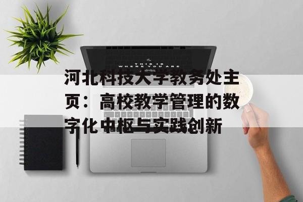 河北科技大学教务处主页：高校教学管理的数字化中枢与实践创新-第1张图片-