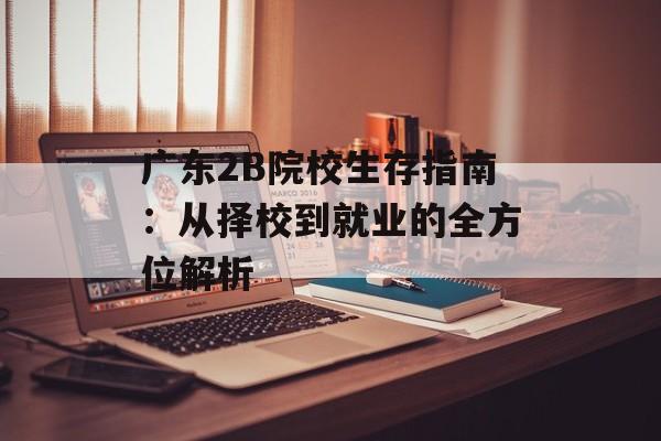 广东2B院校生存指南：从择校到就业的全方位解析-第1张图片-