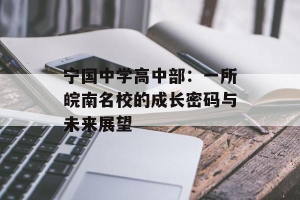 宁国中学高中部：一所皖南名校的成长密码与未来展望-第1张图片-