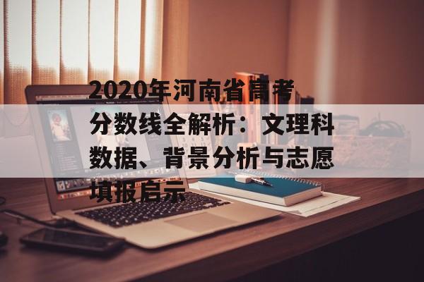 2020年河南省高考分数线全解析:文理科数据、背景分析与志愿填报启示-第1张图片- 2020年河南省高考分数线全解析:文理科数据、背景分析与志愿填报启示-第1张图片-
