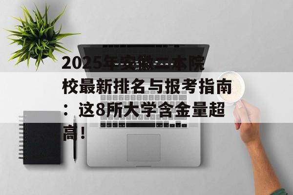 2025年安徽二本院校最新排名与报考指南：这8所大学含金量超高！-第1张图片-