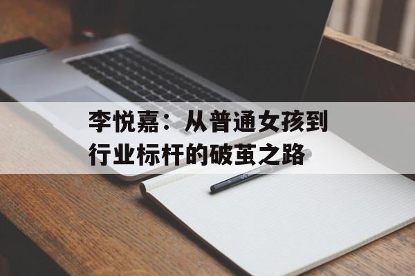 李悦嘉：从普通女孩到行业标杆的破茧之路-第1张图片-