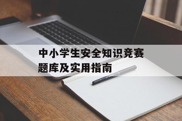 中小学生安全知识竞赛题库及实用指南-第1张图片-