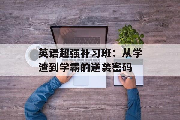 英语超强补习班：从学渣到学霸的逆袭密码-第1张图片-