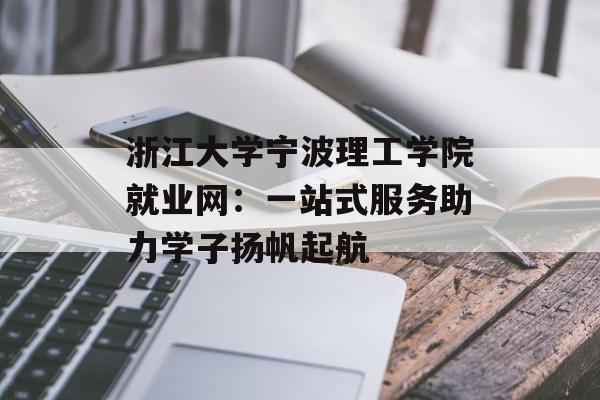浙江大学宁波理工学院就业网：一站式服务助力学子扬帆起航-第1张图片-
