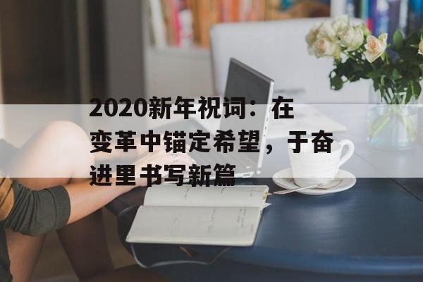 2020新年祝词:在变革中锚定希望,于奋进里书写新篇-第1张图片- 2020新年祝词:在变革中锚定希望,于奋进里书写新篇-第1张图片-