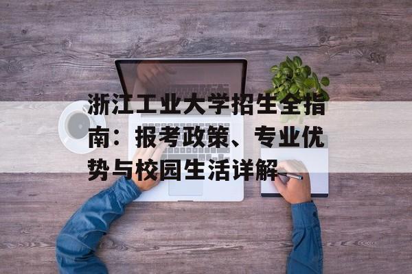 浙江工业大学招生全指南：报考政策、专业优势与校园生活详解-第1张图片-