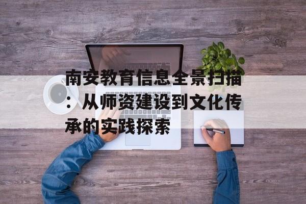 南安教育信息全景扫描：从师资建设到文化传承的实践探索-第1张图片-