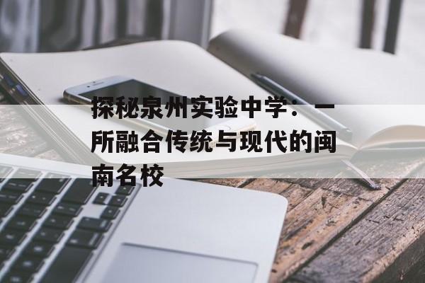 探秘泉州实验中学：一所融合传统与现代的闽南名校-第1张图片-