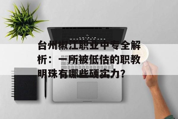 台州椒江职业中专全解析:一所被低估的职教明珠有哪些硬实力?-第1张图片- 台州椒江职业中专全解析:一所被低估的职教明珠有哪些硬实力?-第1张图片-