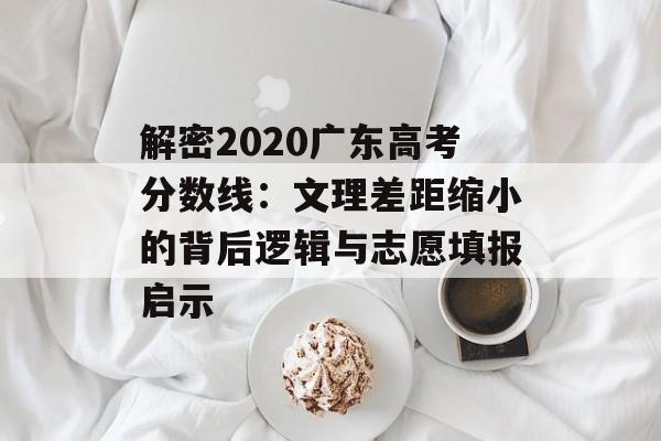 解密2020广东高考分数线:文理差距缩小的背后逻辑与志愿填报启示-第1张图片- 解密2020广东高考分数线:文理差距缩小的背后逻辑与志愿填报启示-第1张图片-