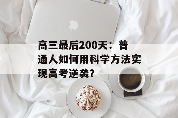 高三最后200天：普通人如何用科学方法实现高考逆袭？-第1张图片-