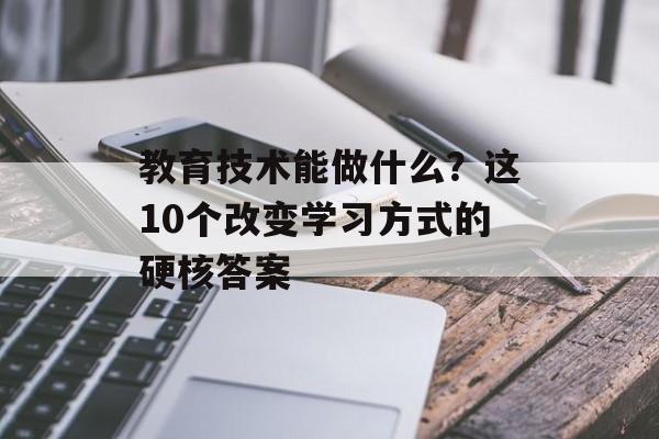 教育技术能做什么？这10个改变学习方式的硬核答案-第1张图片-