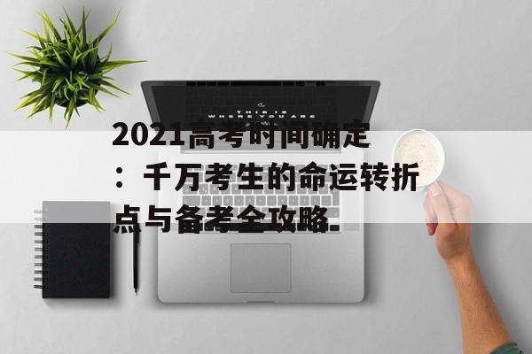 2021高考时间确定：千万考生的命运转折点与备考全攻略-第1张图片-
