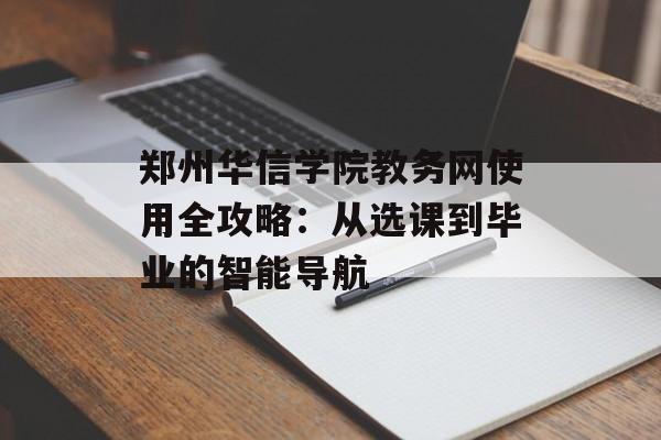 郑州华信学院教务网使用全攻略：从选课到毕业的智能导航-第1张图片-
