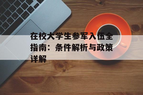 在校大学生参军入伍全指南：条件解析与政策详解-第1张图片-