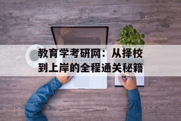 教育学考研网:从择校到上岸的全程通关秘籍-第1张图片- 教育学考研网:从择校到上岸的全程通关秘籍-第1张图片-