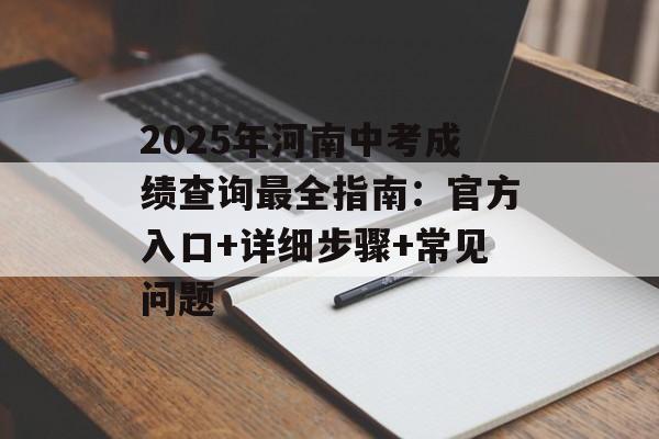 2025年河南中考成绩查询最全指南:官方入口+详细步骤+常见问题-第1张图片- 2025年河南中考成绩查询最全指南:官方入口+详细步骤+常见问题-第1张图片-