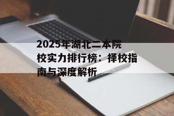 2025年湖北二本院校实力排行榜：择校指南与深度解析-第1张图片-