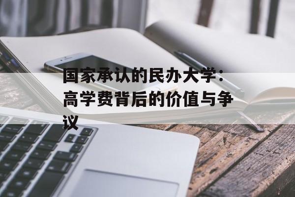 国家承认的民办大学：高学费背后的价值与争议-第1张图片-