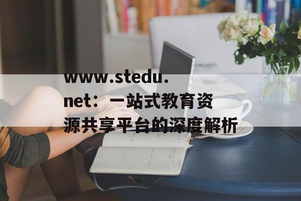 www.stedu.net：一站式教育资源共享平台的深度解析-第1张图片-