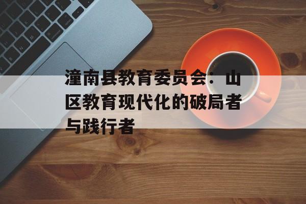 潼南县教育委员会：山区教育现代化的破局者与践行者-第1张图片-