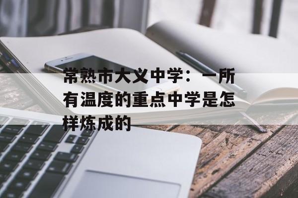 常熟市大义中学：一所有温度的重点中学是怎样炼成的-第1张图片-
