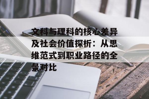文科与理科的核心差异及社会价值探析:从思维范式到职业路径的全景对比-第1张图片- 文科与理科的核心差异及社会价值探析:从思维范式到职业路径的全景对比-第1张图片-