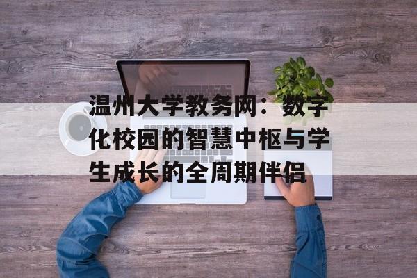 温州大学教务网：数字化校园的智慧中枢与学生成长的全周期伴侣-第1张图片-