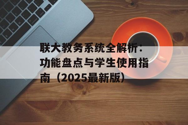 联大教务系统全解析：功能盘点与学生使用指南（2025最新版）-第1张图片-