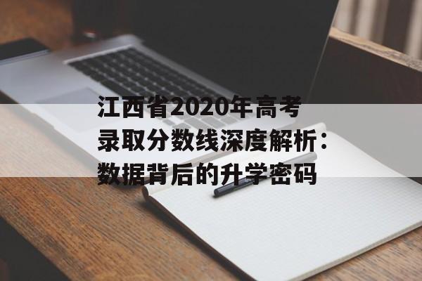 江西省2020年高考录取分数线深度解析：数据背后的升学密码-第1张图片-