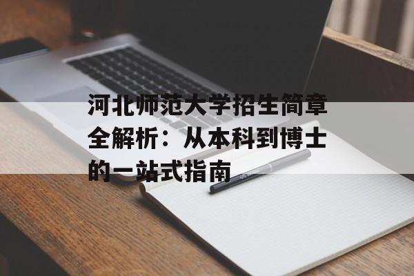 河北师范大学招生简章全解析：从本科到博士的一站式指南-第1张图片-
