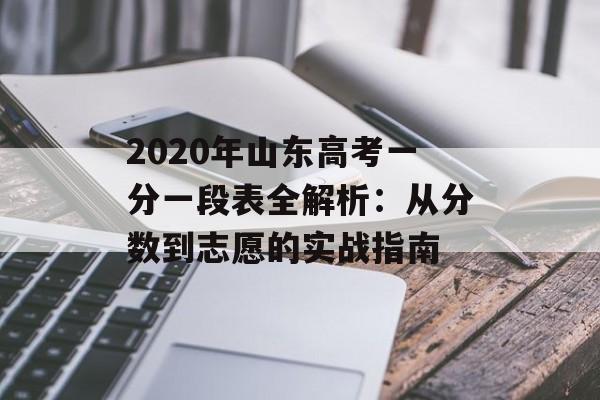 2020年山东高考一分一段表全解析：从分数到志愿的实战指南-第1张图片-