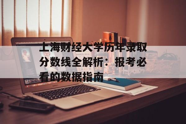 上海财经大学历年录取分数线全解析：报考必看的数据指南-第1张图片-
