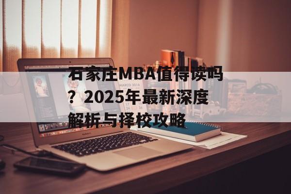 石家庄MBA值得读吗？2025年最新深度解析与择校攻略-第1张图片-