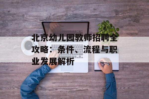 北京幼儿园教师招聘全攻略：条件、流程与职业发展解析-第1张图片-