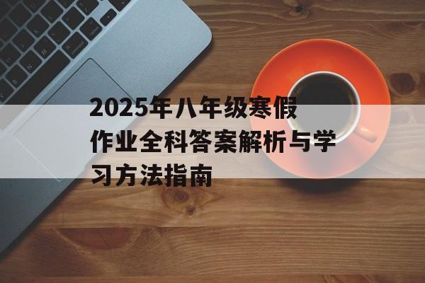 2025年八年级寒假作业全科答案解析与学习方法指南-第1张图片-
