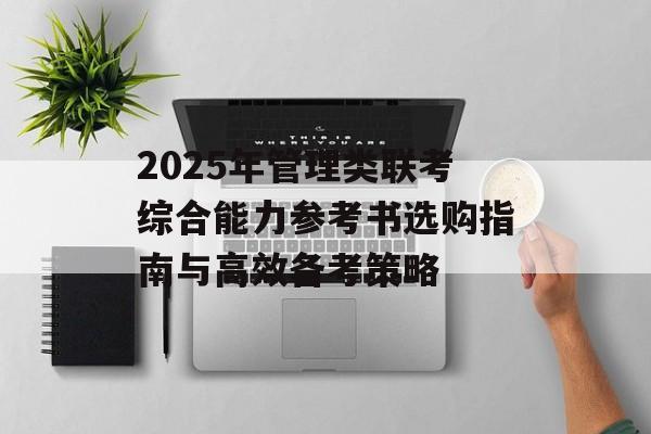2025年管理类联考综合能力参考书选购指南与高效备考策略-第1张图片-