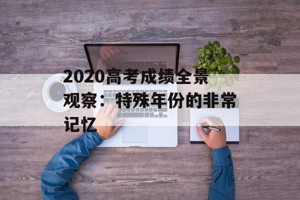 2020高考成绩全景观察：特殊年份的非常记忆-第1张图片-