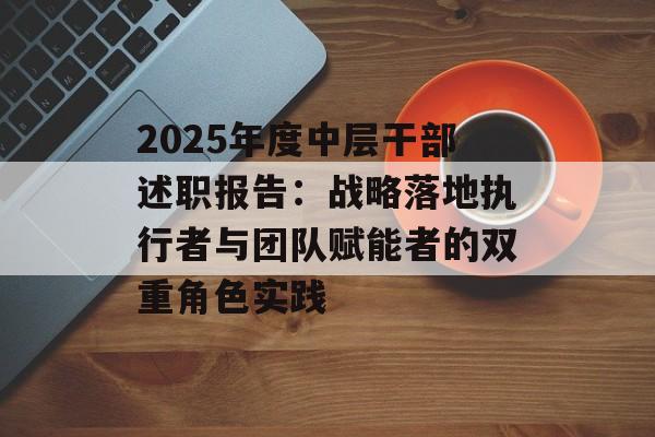 2025年度中层干部述职报告：战略落地执行者与团队赋能者的双重角色实践-第1张图片-