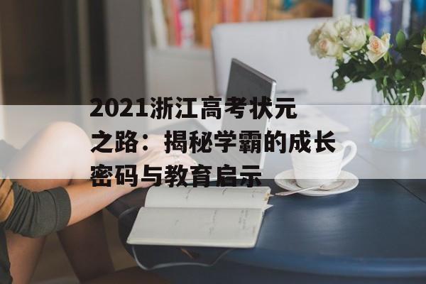 2021浙江高考状元之路：揭秘学霸的成长密码与教育启示-第1张图片-