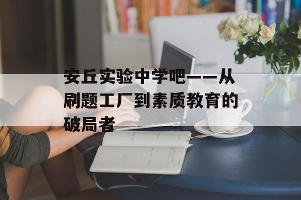 安丘实验中学吧——从刷题工厂到素质教育的破局者-第1张图片-