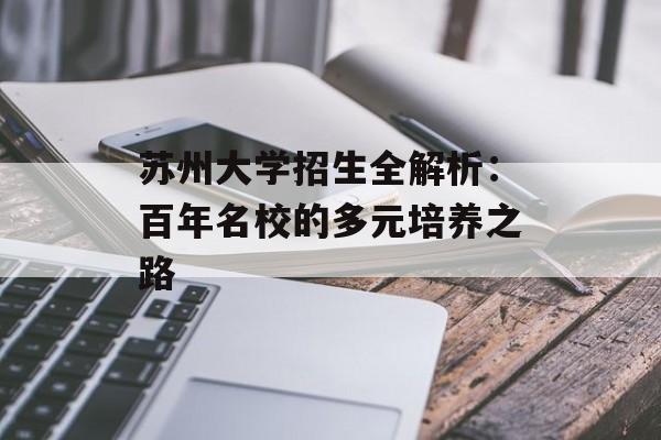 苏州大学招生全解析：百年名校的多元培养之路-第1张图片-