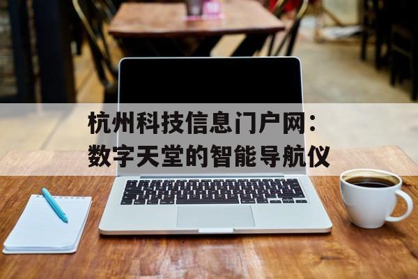 杭州科技信息门户网：数字天堂的智能导航仪-第1张图片-