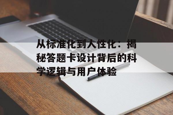 从标准化到人性化：揭秘答题卡设计背后的科学逻辑与用户体验-第1张图片-