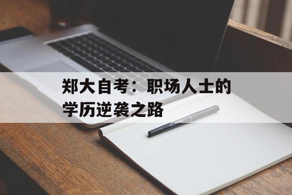 郑大自考：职场人士的学历逆袭之路-第1张图片-