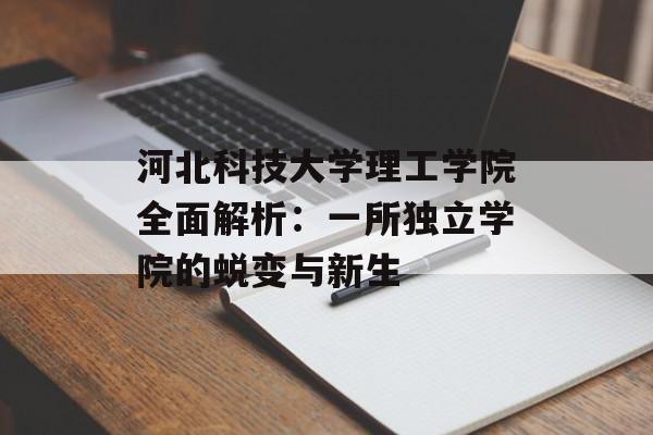 河北科技大学理工学院全面解析：一所独立学院的蜕变与新生-第1张图片-